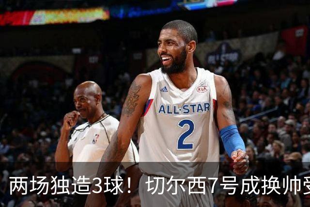 两场独造3球！切尔西7号成换帅受益者 他被誉为新摩西