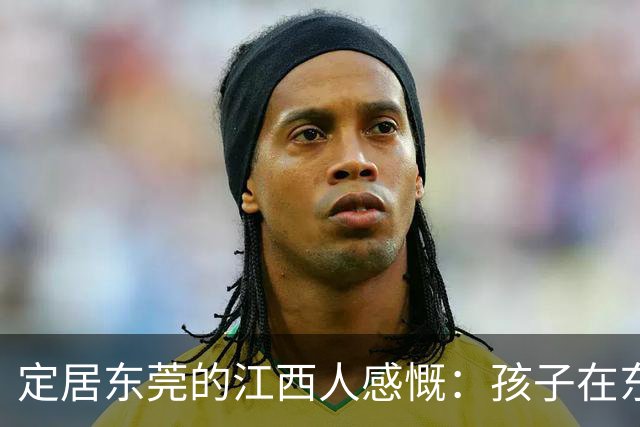 定居东莞的江西人感慨：孩子在东莞长大，还算老家那边的人吗？