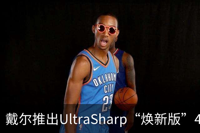戴尔推出UltraSharp“焕新版”4K显示器：32英寸5199元，27英寸3999元